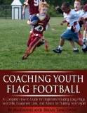 Cover: coaching youth flag football - a complete how to guide for beginners - including easy plays and drills, equipment lists and advi